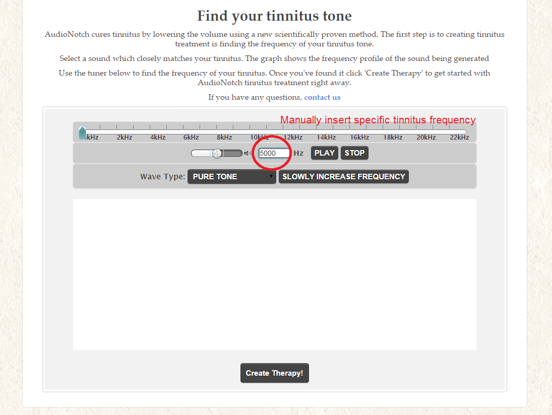 Simply manually enter the tone you receive from your audiologist (this is your tinnitus tone) into our tuner, and proceed ahead